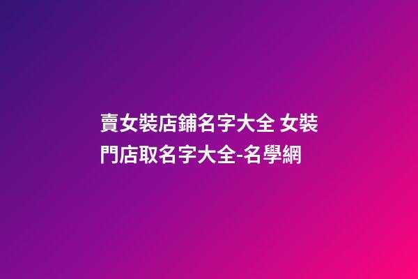 賣女裝店鋪名字大全 女裝門店取名字大全-名學網-第1張-店鋪起名-玄機派